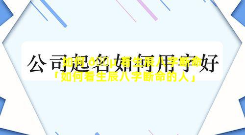 如何 🐵 看生辰八字断命「如何看生辰八字断命的人」